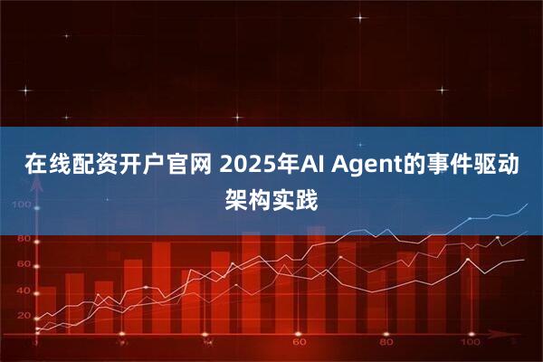 在线配资开户官网 2025年AI Agent的事件驱动架构实践