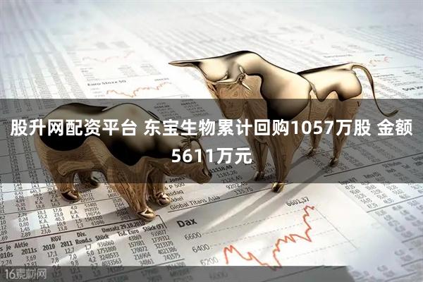 股升网配资平台 东宝生物累计回购1057万股 金额5611万元
