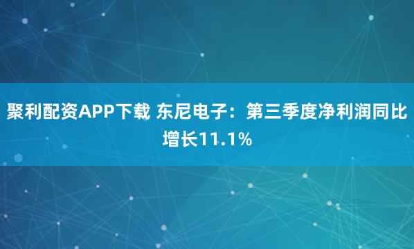 聚利配资APP下载 东尼电子：第三季度净利润同比增长11.1%