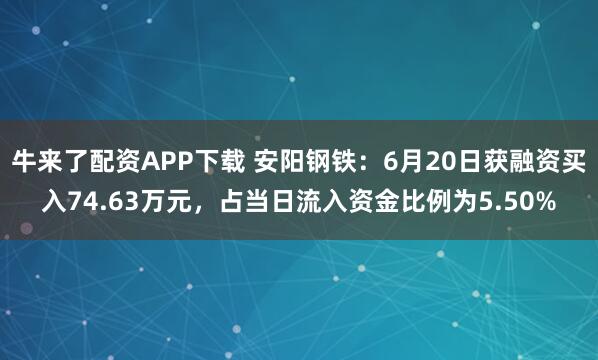 牛来了配资APP下载 安阳钢铁：6月20日获融资买入74.63万元，占当日流入资金比例为5.50%