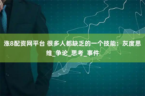 涨8配资网平台 很多人都缺乏的一个技能：灰度思维_争论_思考_事件