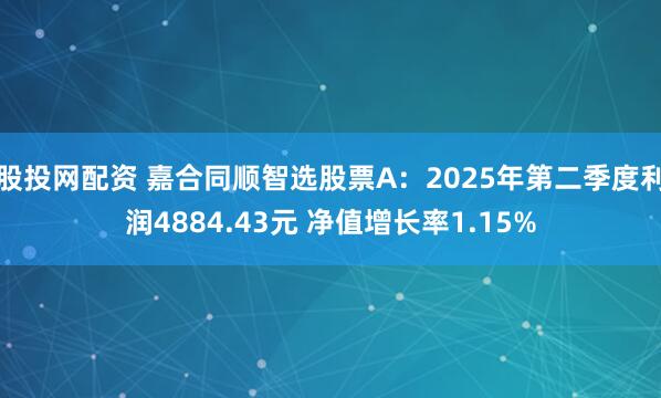 股投网配资 嘉合同顺智选股票A：2025年第二季度利润4884.43元 净值增长率1.15%