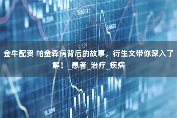 金牛配资 帕金森病背后的故事，衍生文带你深入了解！_患者_治疗_疾病