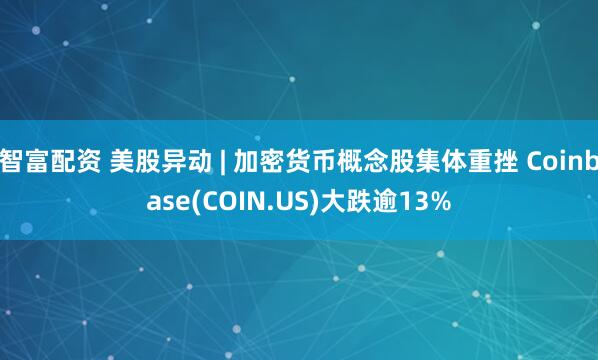 智富配资 美股异动 | 加密货币概念股集体重挫 Coinbase(COIN.US)大跌逾13%