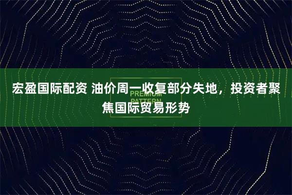 宏盈国际配资 油价周一收复部分失地，投资者聚焦国际贸易形势
