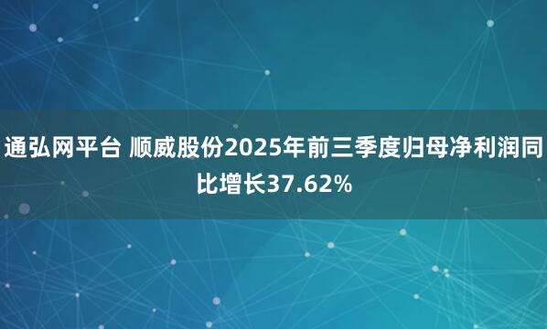 通弘网平台 顺威股份2025年前三季度归母净利润同比增长37.62%