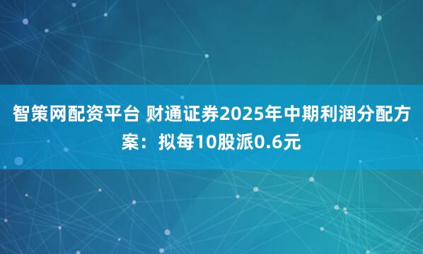 智策网配资平台 财通证券2025年中期利润分配方案：拟每10股派0.6元