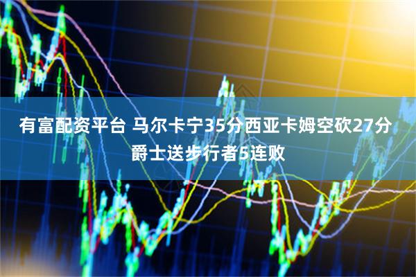 有富配资平台 马尔卡宁35分西亚卡姆空砍27分 爵士送步行者5连败