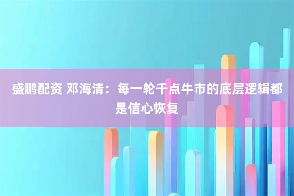 盛鹏配资 邓海清：每一轮千点牛市的底层逻辑都是信心恢复