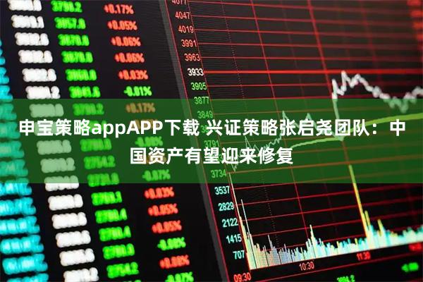 申宝策略appAPP下载 兴证策略张启尧团队：中国资产有望迎来修复