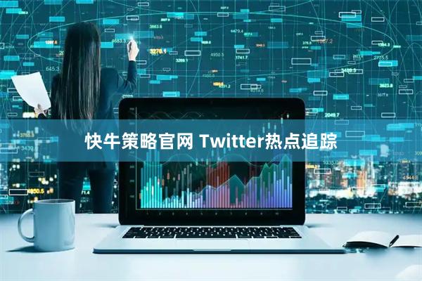 快牛策略官网 Twitter热点追踪