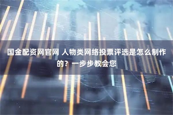 国金配资网官网 人物类网络投票评选是怎么制作的？一步步教会您