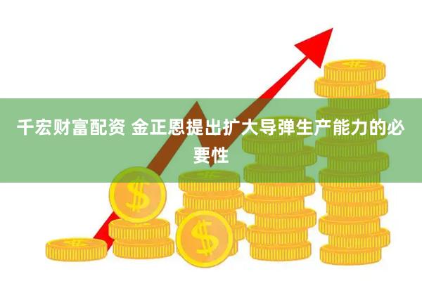 千宏财富配资 金正恩提出扩大导弹生产能力的必要性