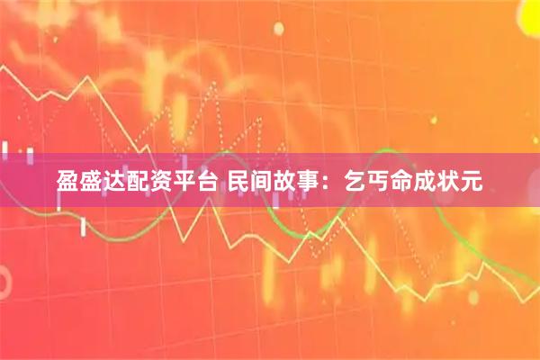 盈盛达配资平台 民间故事：乞丐命成状元