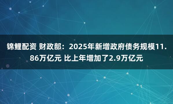 锦鲤配资 财政部：2025年新增政府债务规模11.86万亿元 比上年增加了2.9万亿元