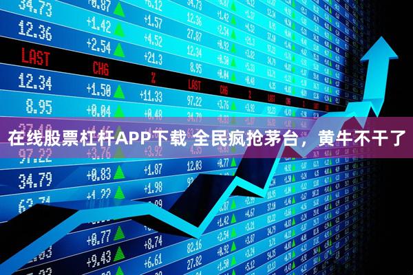 在线股票杠杆APP下载 全民疯抢茅台，黄牛不干了