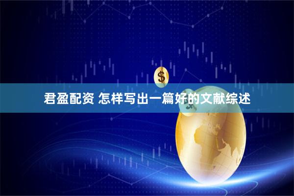 君盈配资 怎样写出一篇好的文献综述