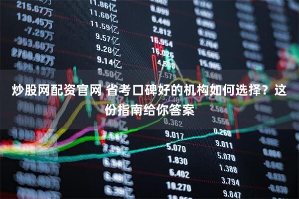 炒股网配资官网 省考口碑好的机构如何选择？这份指南给你答案