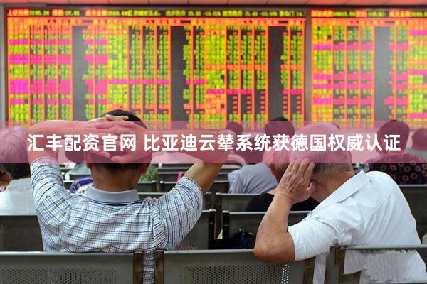汇丰配资官网 比亚迪云辇系统获德国权威认证