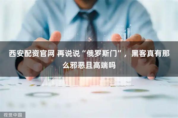 西安配资官网 再说说“俄罗斯门”，黑客真有那么邪恶且高端吗