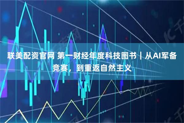 联美配资官网 第一财经年度科技图书｜从AI军备竞赛，到重返自然主义