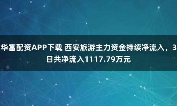 华富配资APP下载 西安旅游主力资金持续净流入，3日共净流入1117.79万元