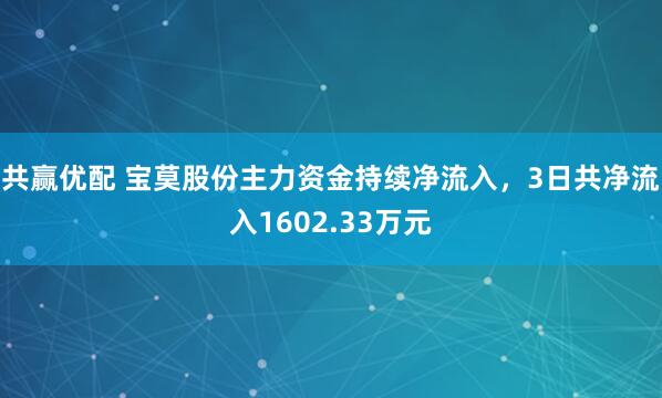 共赢优配 宝莫股份主力资金持续净流入，3日共净流入1602.33万元