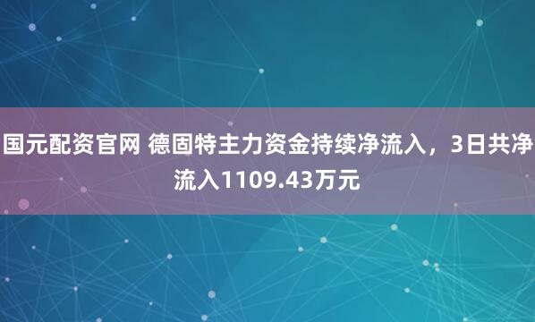 国元配资官网 德固特主力资金持续净流入，3日共净流入1109.43万元
