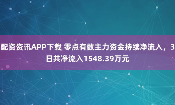 配资资讯APP下载 零点有数主力资金持续净流入，3日共净流入1548.39万元