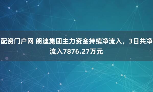 配资门户网 朗迪集团主力资金持续净流入，3日共净流入7876.27万元