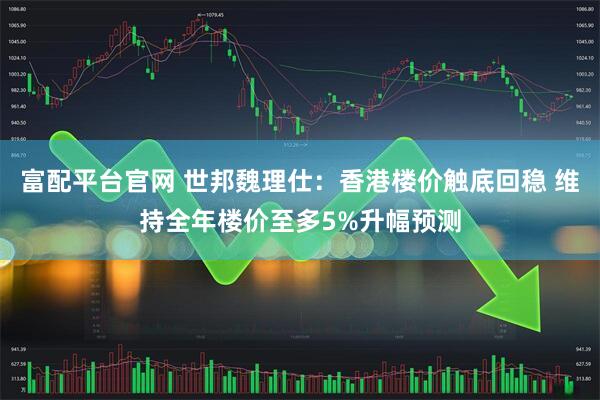 富配平台官网 世邦魏理仕：香港楼价触底回稳 维持全年楼价至多5%升幅预测