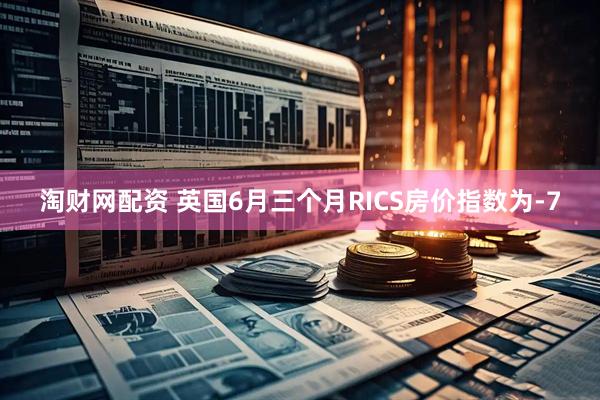 淘财网配资 英国6月三个月RICS房价指数为-7