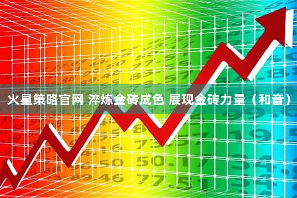 火星策略官网 淬炼金砖成色 展现金砖力量（和音）