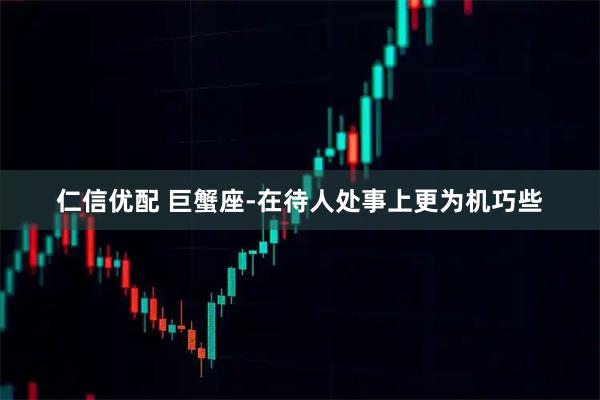 仁信优配 巨蟹座-在待人处事上更为机巧些