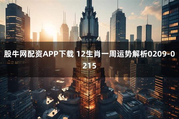 股牛网配资APP下载 12生肖一周运势解析0209-0215
