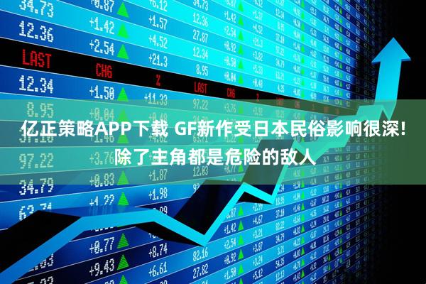 亿正策略APP下载 GF新作受日本民俗影响很深! 除了主角都是危险的敌人