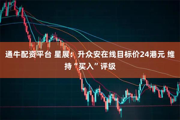 通牛配资平台 星展：升众安在线目标价24港元 维持“买入”评级