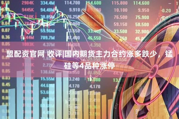 盟配资官网 收评|国内期货主力合约涨多跌少，锰硅等4品种涨停