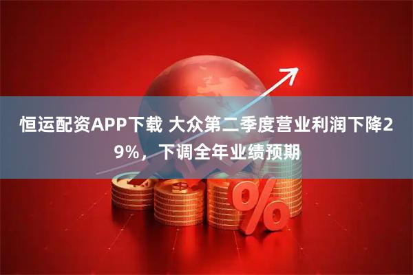 恒运配资APP下载 大众第二季度营业利润下降29%，下调全年业绩预期