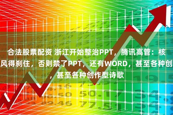 合法股票配资 浙江开始整治PPT，腾讯高管：核心是汇报风得刹住，否则禁了PPT，还有WORD，甚至各种创作型诗歌