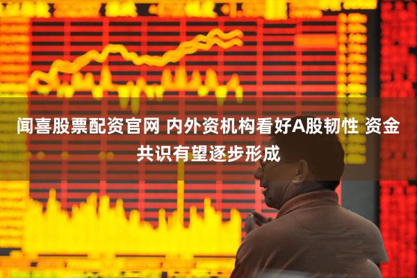 闻喜股票配资官网 内外资机构看好A股韧性 资金共识有望逐步形成