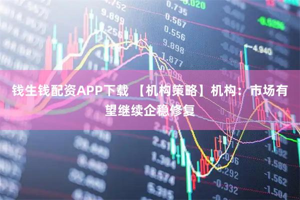 钱生钱配资APP下载 【机构策略】机构：市场有望继续企稳修复