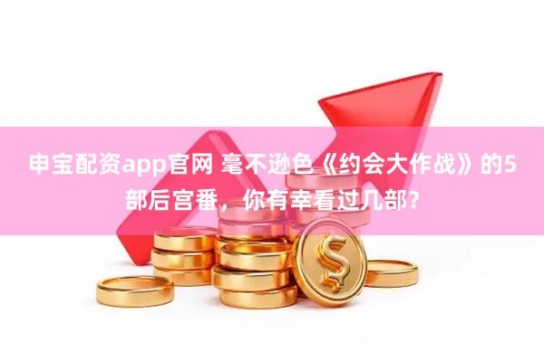 申宝配资app官网 毫不逊色《约会大作战》的5部后宫番，你有幸看过几部？