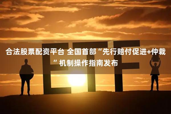 合法股票配资平台 全国首部“先行赔付促进+仲裁”机制操作指南发布